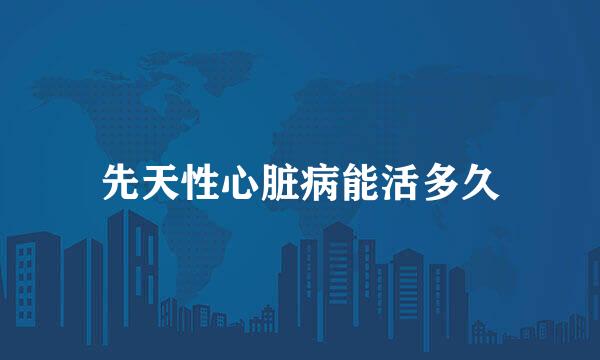 先天性心脏病能活多久