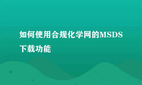 如何使用合规化学网的MSDS下载功能