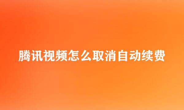 腾讯视频怎么取消自动续费