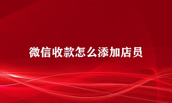 微信收款怎么添加店员