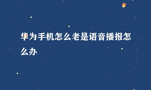 华为手机怎么老是语音播报怎么办