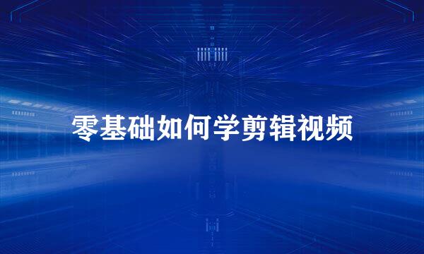 零基础如何学剪辑视频