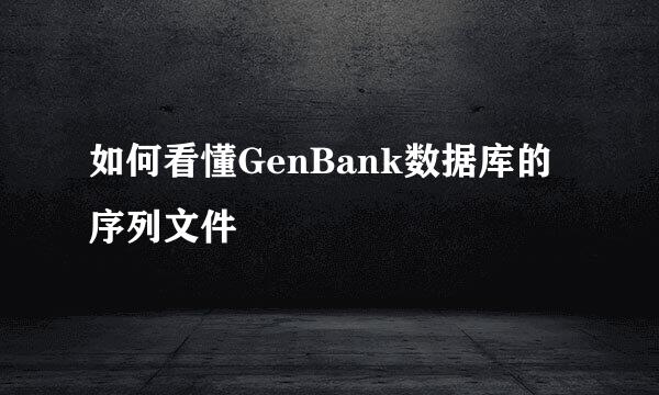 如何看懂GenBank数据库的序列文件