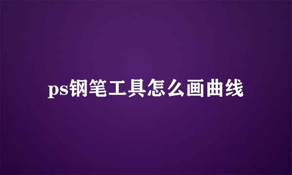 ps钢笔工具怎么画曲线