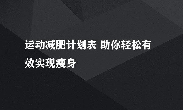 运动减肥计划表 助你轻松有效实现瘦身