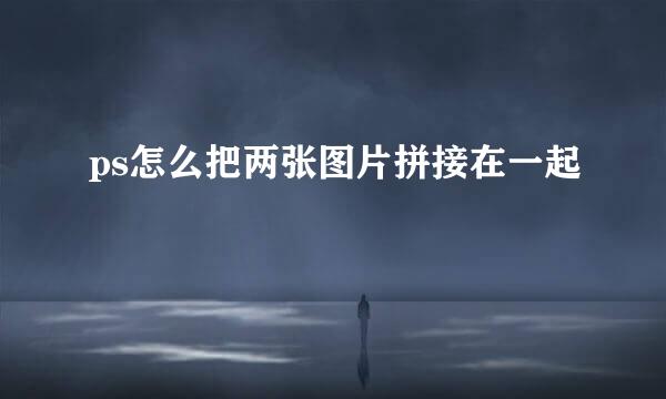 ps怎么把两张图片拼接在一起
