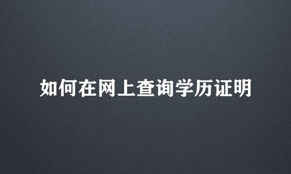 如何在网上查询学历证明