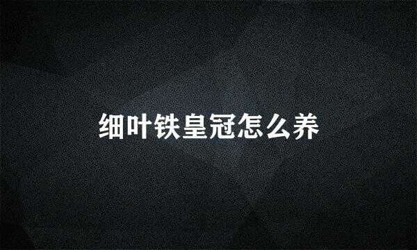细叶铁皇冠怎么养