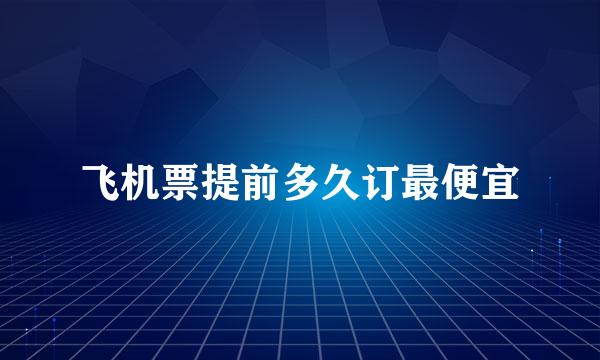 飞机票提前多久订最便宜
