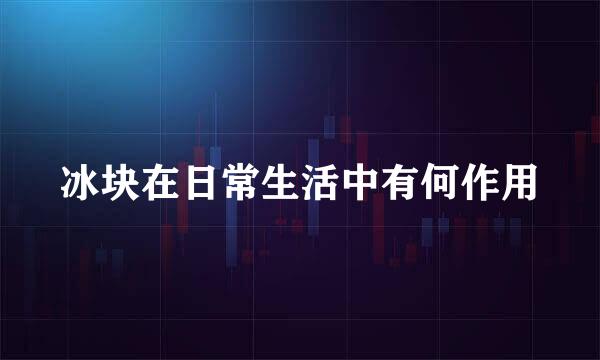 冰块在日常生活中有何作用