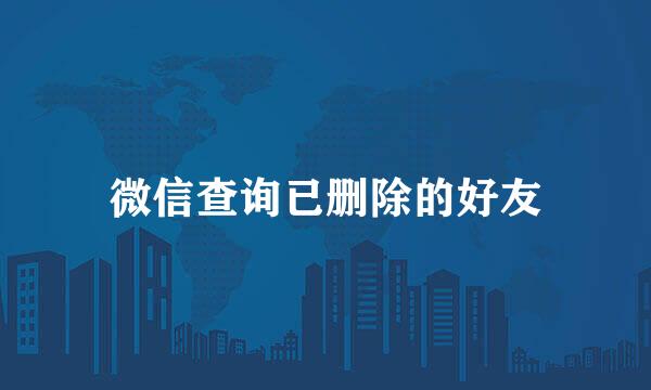 微信查询已删除的好友