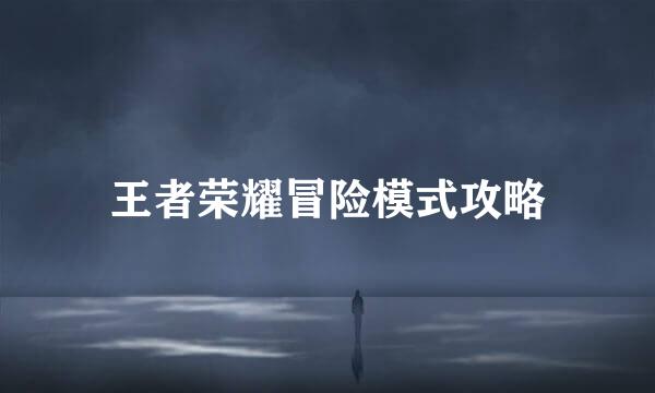 王者荣耀冒险模式攻略