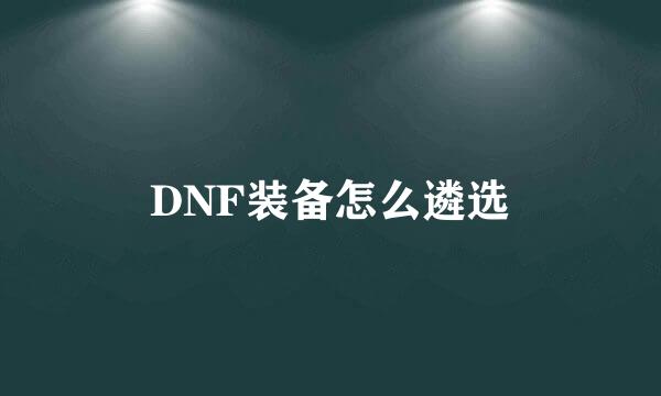 DNF装备怎么遴选