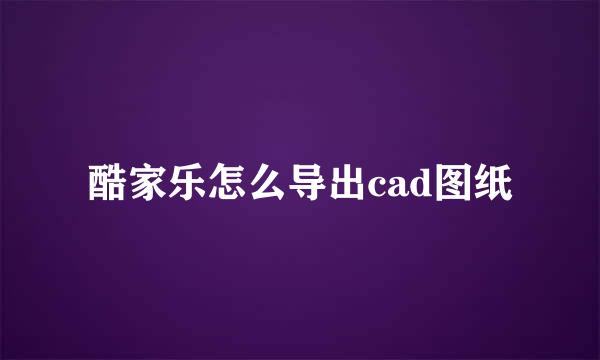 酷家乐怎么导出cad图纸