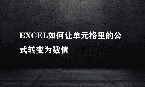 EXCEL如何让单元格里的公式转变为数值
