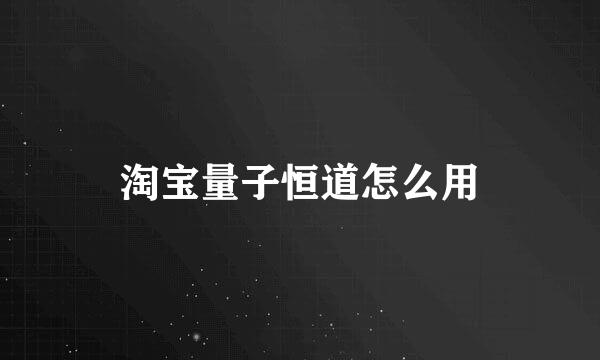 淘宝量子恒道怎么用
