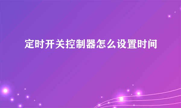 定时开关控制器怎么设置时间