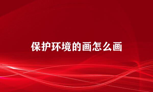 保护环境的画怎么画