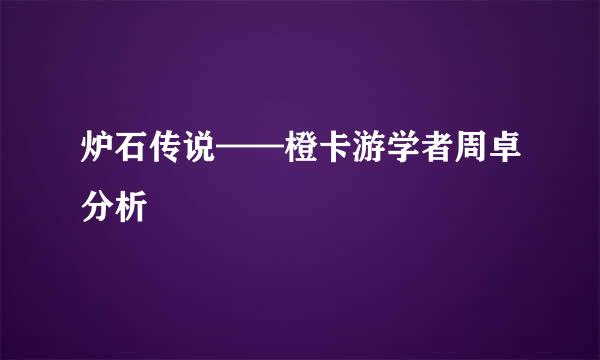 炉石传说——橙卡游学者周卓分析