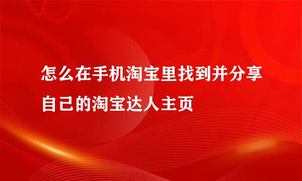 怎么在手机淘宝里找到并分享自己的淘宝达人主页