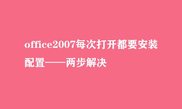 office2007每次打开都要安装配置——两步解决
