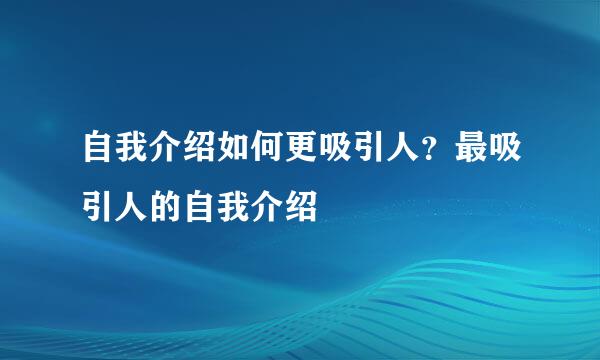 自我介绍如何更吸引人？最吸引人的自我介绍