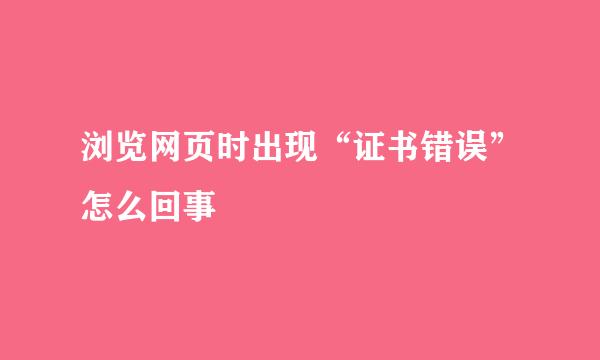 浏览网页时出现“证书错误”怎么回事