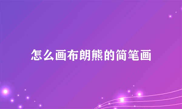 怎么画布朗熊的简笔画