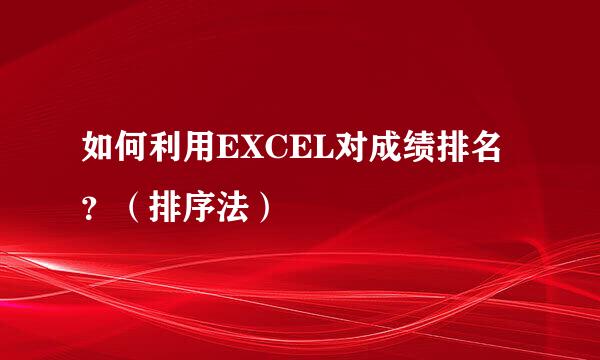 如何利用EXCEL对成绩排名？（排序法）
