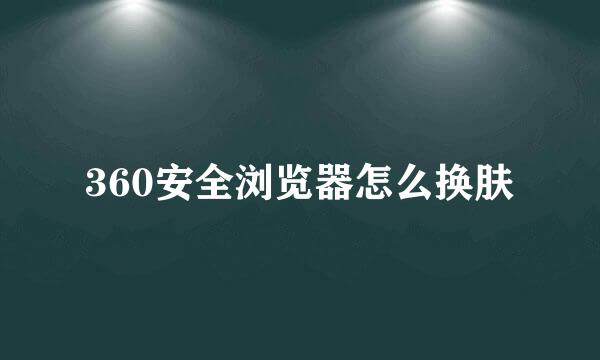 360安全浏览器怎么换肤