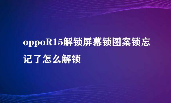 oppoR15解锁屏幕锁图案锁忘记了怎么解锁