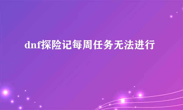 dnf探险记每周任务无法进行