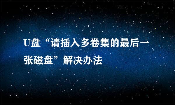 U盘“请插入多卷集的最后一张磁盘”解决办法