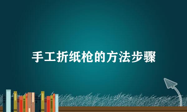 手工折纸枪的方法步骤