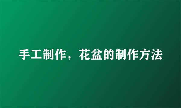 手工制作，花盆的制作方法