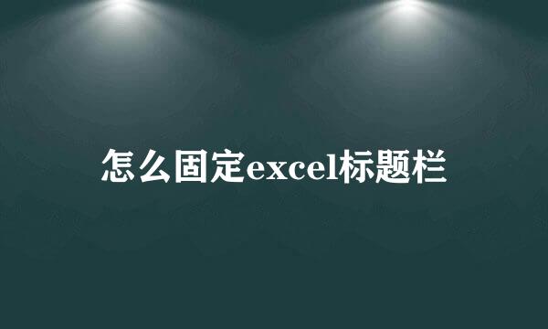 怎么固定excel标题栏