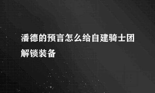 潘德的预言怎么给自建骑士团解锁装备