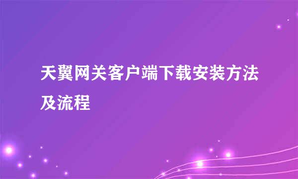天翼网关客户端下载安装方法及流程