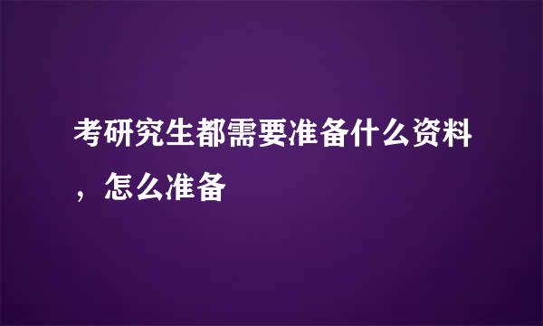 考研究生都需要准备什么资料，怎么准备
