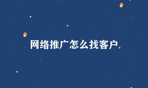 网络推广怎么找客户