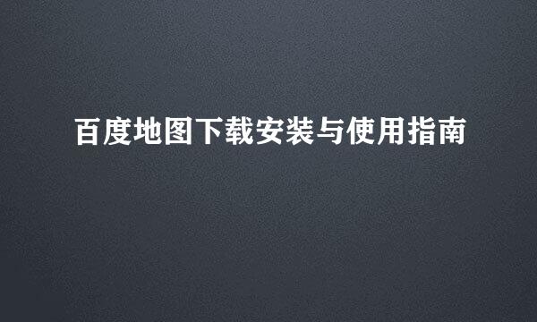 百度地图下载安装与使用指南