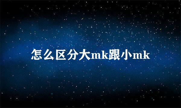怎么区分大mk跟小mk