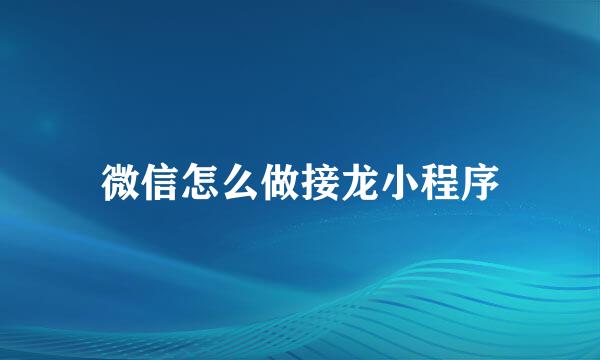 微信怎么做接龙小程序