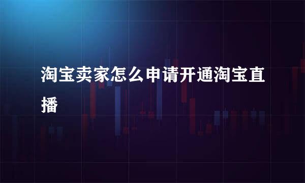 淘宝卖家怎么申请开通淘宝直播