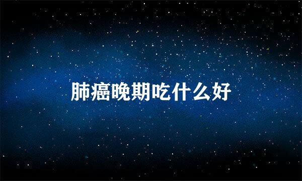 肺癌晚期吃什么好