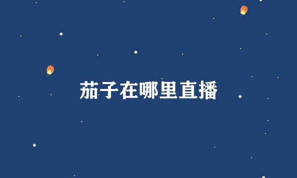 茄子在哪里直播