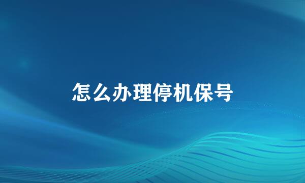 怎么办理停机保号
