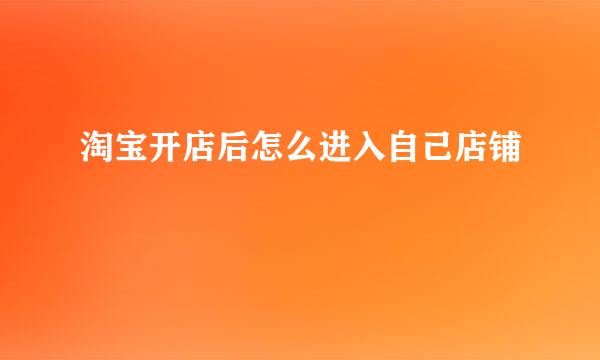 淘宝开店后怎么进入自己店铺