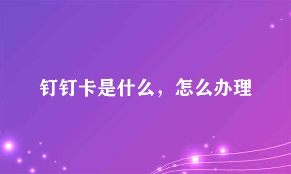 钉钉卡是什么，怎么办理