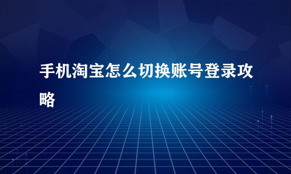 手机淘宝怎么切换账号登录攻略